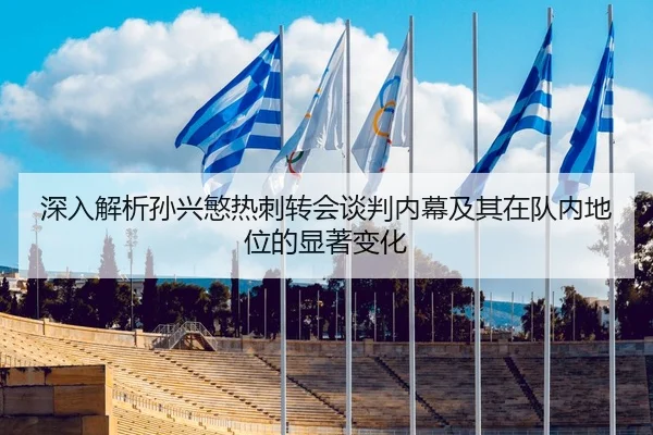 深入解析孙兴慜热刺转会谈判内幕及其在队内地位的显著变化